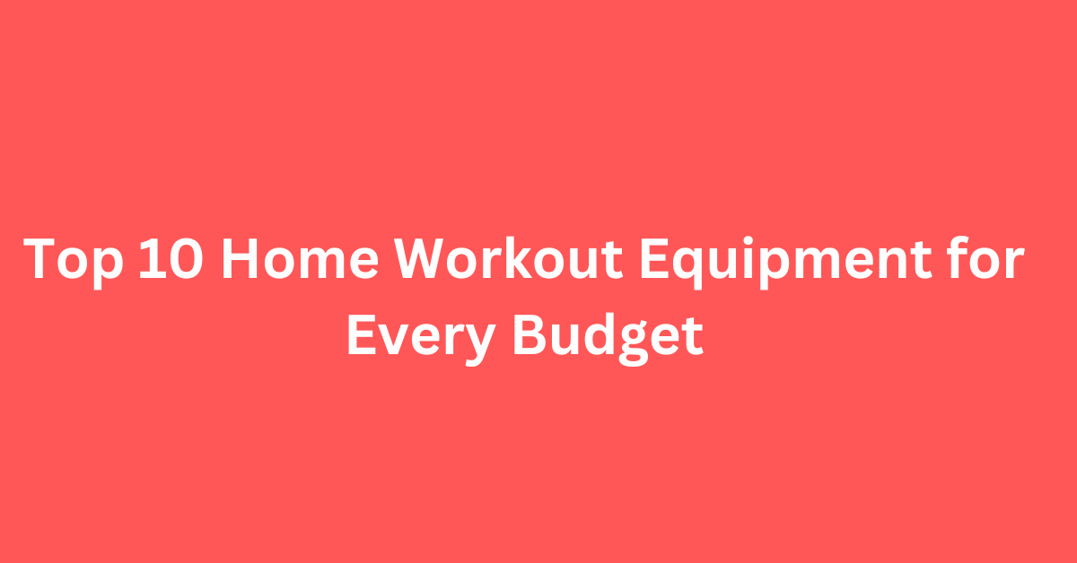 Top 10 Home Workout Equipment for Every Budget
